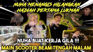 NUHA MENANGIS HILANGKAN HADIAH PERTAMA LUKMAN !!! NUHA BUAT KERJA GILA  SCOOTER BEAM TENGAH MALAM???