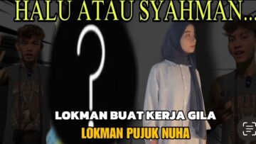 SYAHMAN ATAU HALU…LUKMAN BUAT KERJA GILA PUJUK NUHA